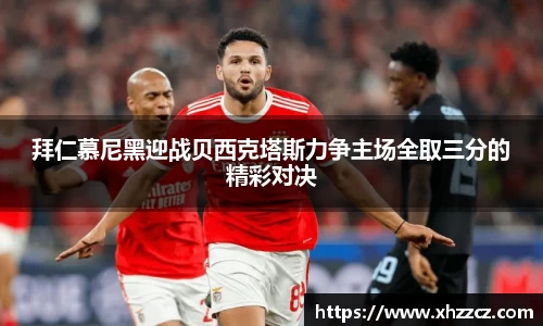拜仁慕尼黑迎战贝西克塔斯力争主场全取三分的精彩对决