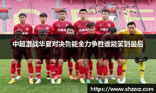 中超激战华夏对决鲁能全力争胜谁能笑到最后