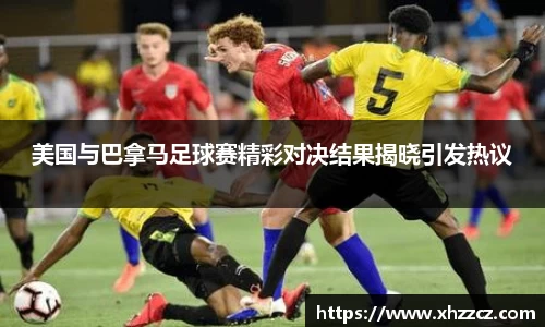 美国与巴拿马足球赛精彩对决结果揭晓引发热议