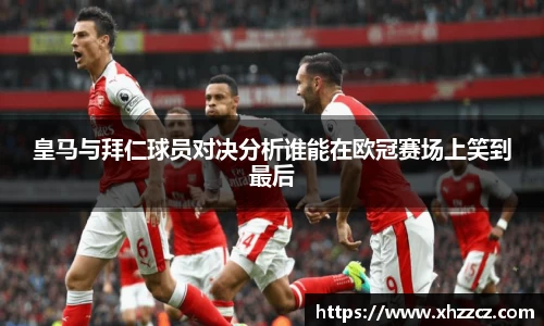 皇马与拜仁球员对决分析谁能在欧冠赛场上笑到最后